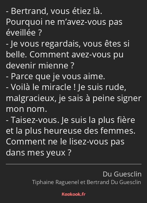 Bertrand, vous étiez là. Pourquoi ne m’avez-vous pas éveillée ? Je vous regardais, vous êtes si…