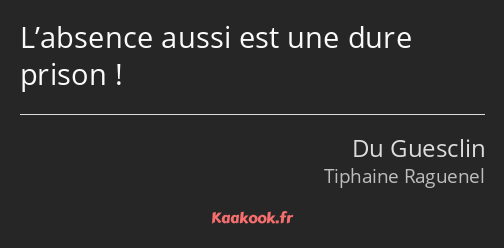 L’absence aussi est une dure prison !