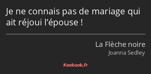 Je ne connais pas de mariage qui ait réjoui l’épouse !