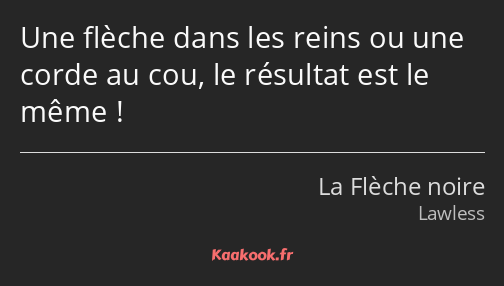 Une flèche dans les reins ou une corde au cou, le résultat est le même !