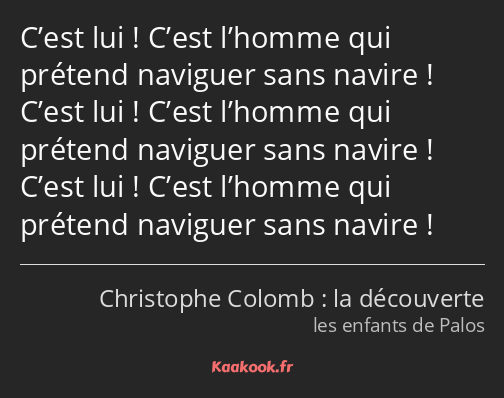 C’est lui ! C’est l’homme qui prétend naviguer sans navire ! C’est lui ! C’est l’homme qui prétend…