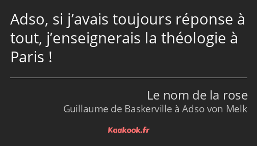 Adso, si j’avais toujours réponse à tout, j’enseignerais la théologie à Paris !