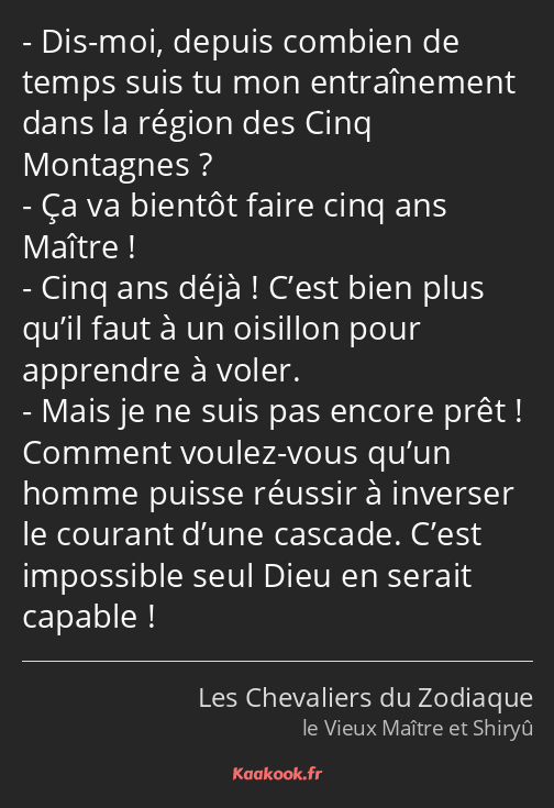 Dis-moi, depuis combien de temps suis tu mon entraînement dans la région des Cinq Montagnes ? Ça va…