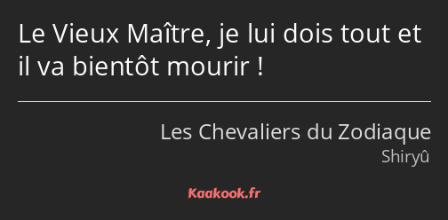 Le Vieux Maître, je lui dois tout et il va bientôt mourir !