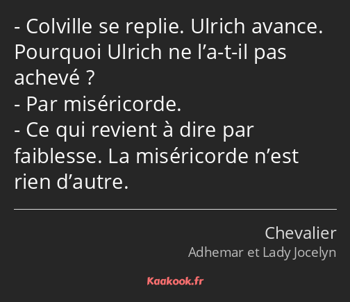 Colville se replie. Ulrich avance. Pourquoi Ulrich ne l’a-t-il pas achevé ? Par miséricorde. Ce qui…