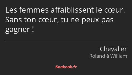 Les femmes affaiblissent le cœur. Sans ton cœur, tu ne peux pas gagner !