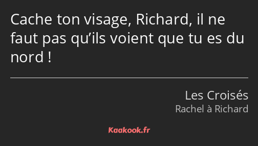 Cache ton visage, Richard, il ne faut pas qu’ils voient que tu es du nord !