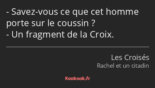 Savez-vous ce que cet homme porte sur le coussin ? Un fragment de la Croix.