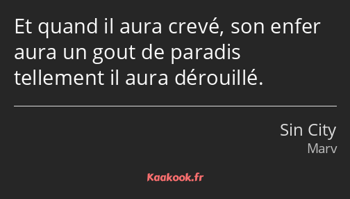 Et quand il aura crevé, son enfer aura un gout de paradis tellement il aura dérouillé.