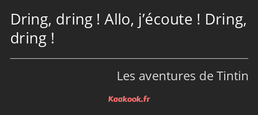 Dring, dring ! Allo, j’écoute ! Dring, dring !