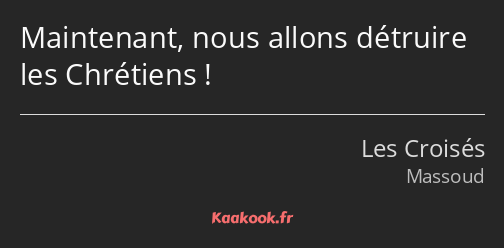 Maintenant, nous allons détruire les Chrétiens !