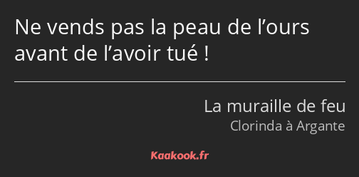 Ne vends pas la peau de l’ours avant de l’avoir tué !