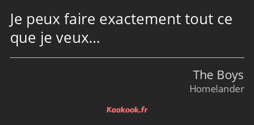 Je peux faire exactement tout ce que je veux…