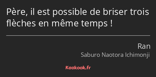 Père, il est possible de briser trois flèches en même temps !