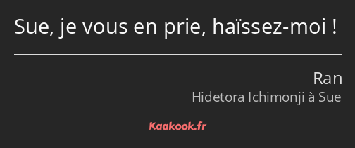 Sue, je vous en prie, haïssez-moi !