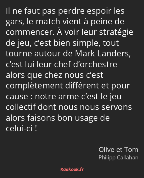 Il ne faut pas perdre espoir les gars, le match vient à peine de commencer. À voir leur stratégie…