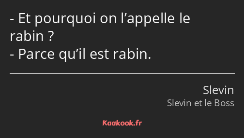 Et pourquoi on l’appelle le rabin ? Parce qu’il est rabin.