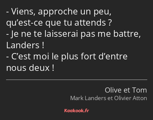 Viens, approche un peu, qu’est-ce que tu attends ? Je ne te laisserai pas me battre, Landers…