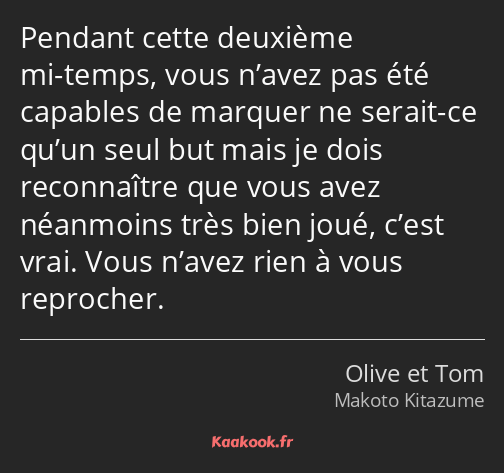 Pendant cette deuxième mi-temps, vous n’avez pas été capables de marquer ne serait-ce qu’un seul…