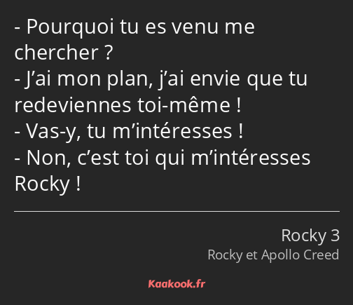 Pourquoi tu es venu me chercher ? J’ai mon plan, j’ai envie que tu redeviennes toi-même ! Vas-y, tu…