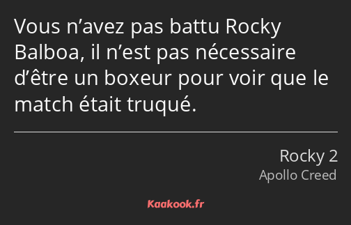 Vous n’avez pas battu Rocky Balboa, il n’est pas nécessaire d’être un boxeur pour voir que le match…