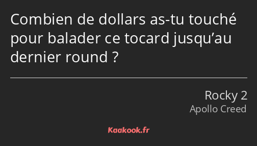 Combien de dollars as-tu touché pour balader ce tocard jusqu’au dernier round ?