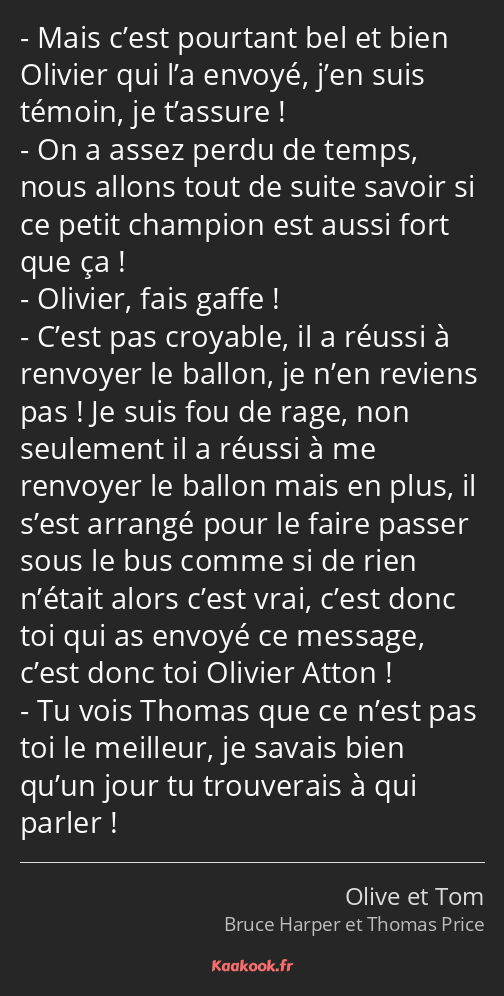 Mais c’est pourtant bel et bien Olivier qui l’a envoyé, j’en suis témoin, je t’assure ! On a assez…