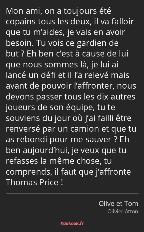 Mon ami, on a toujours été copains tous les deux, il va falloir que tu m’aides, je vais en avoir…