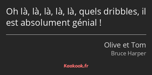 Oh là, là, là, là, là, quels dribbles, il est absolument génial !