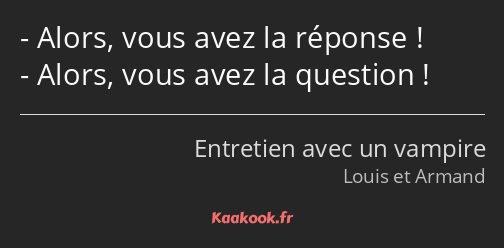 Alors, vous avez la réponse ! Alors, vous avez la question !