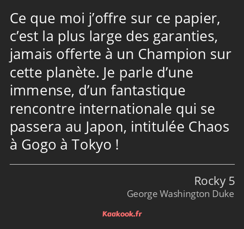 Ce que moi j’offre sur ce papier, c’est la plus large des garanties, jamais offerte à un Champion…