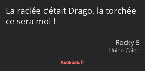 La raclée c’était Drago, la torchée ce sera moi !