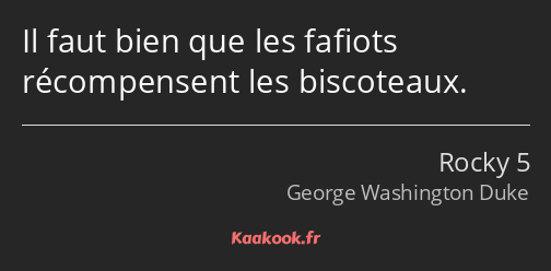 Il faut bien que les fafiots récompensent les biscoteaux.