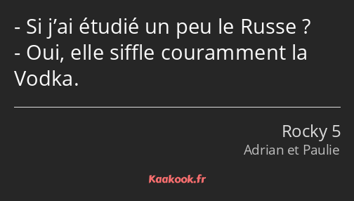 Si j’ai étudié un peu le Russe ? Oui, elle siffle couramment la Vodka.