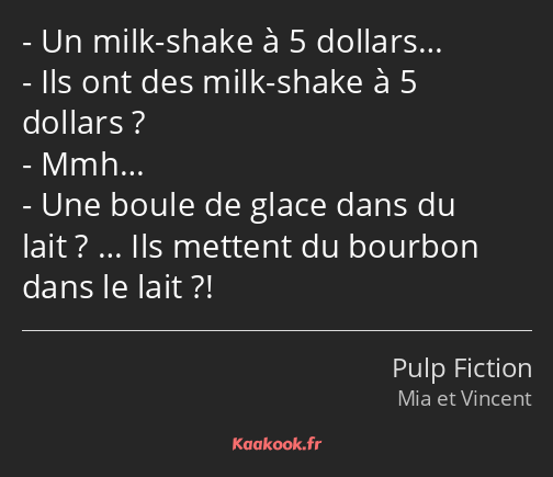 Un milk-shake à 5 dollars… Ils ont des milk-shake à 5 dollars ? Mmh… Une boule de glace dans du…