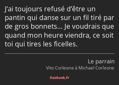 J’ai toujours refusé d’être un pantin qui danse sur un fil tiré par de gros bonnets… Je voudrais…