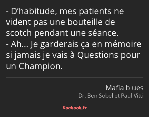 D’habitude, mes patients ne vident pas une bouteille de scotch pendant une séance. Ah… Je garderais…