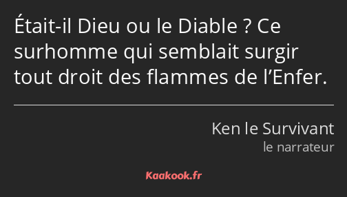 Était-il Dieu ou le Diable ? Ce surhomme qui semblait surgir tout droit des flammes de l’Enfer.