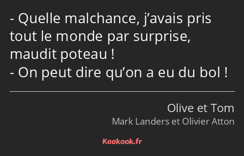 Quelle malchance, j’avais pris tout le monde par surprise, maudit poteau ! On peut dire qu’on a eu…