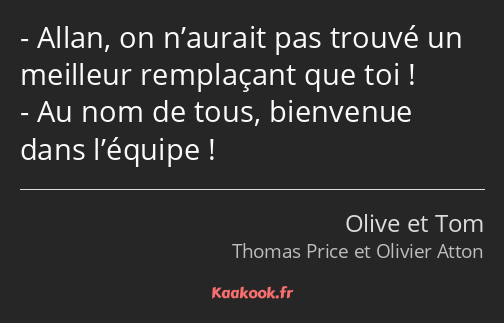 Allan, on n’aurait pas trouvé un meilleur remplaçant que toi ! Au nom de tous, bienvenue dans…