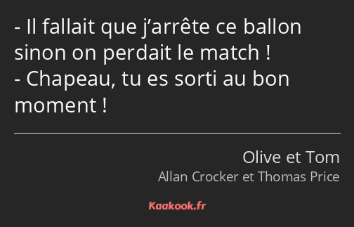 Il fallait que j’arrête ce ballon sinon on perdait le match ! Chapeau, tu es sorti au bon moment !