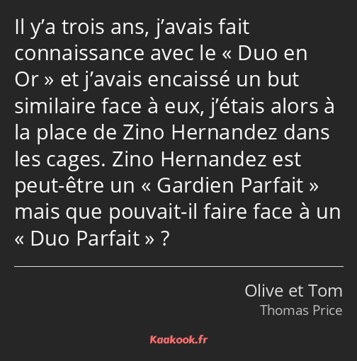 Il y’a trois ans, j’avais fait connaissance avec le Duo en Or et j’avais encaissé un but similaire…