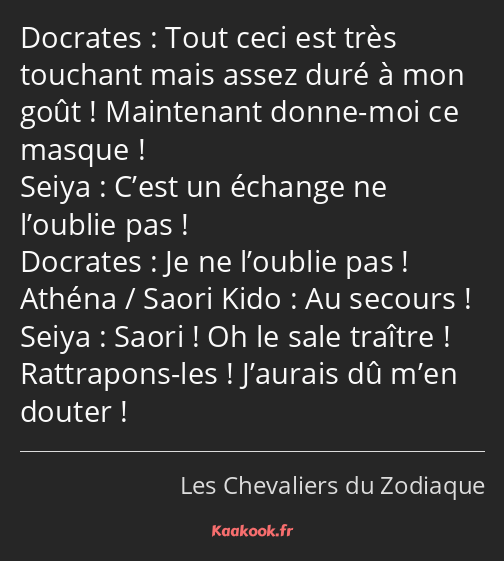 Tout ceci est très touchant mais assez duré à mon goût ! Maintenant donne-moi ce masque ! C’est un…