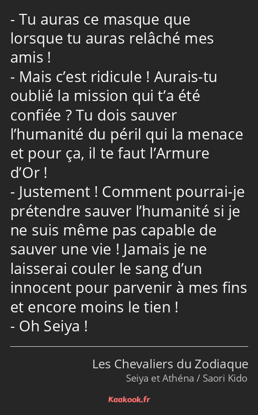 Tu auras ce masque que lorsque tu auras relâché mes amis ! Mais c’est ridicule ! Aurais-tu oublié…