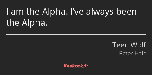 I am the Alpha. I’ve always been the Alpha.