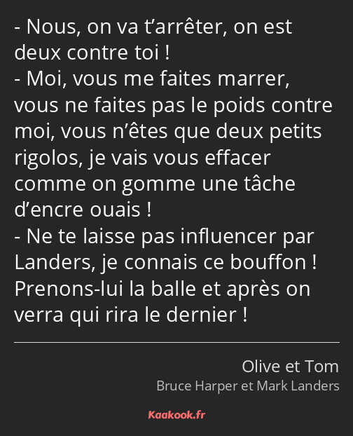 Nous, on va t’arrêter, on est deux contre toi ! Moi, vous me faites marrer, vous ne faites pas le…