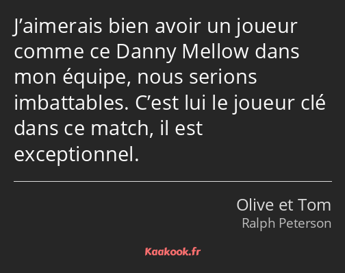 J’aimerais bien avoir un joueur comme ce Danny Mellow dans mon équipe, nous serions imbattables…