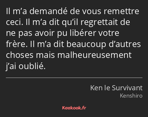 Il m’a demandé de vous remettre ceci. Il m’a dit qu’il regrettait de ne pas avoir pu libérer votre…