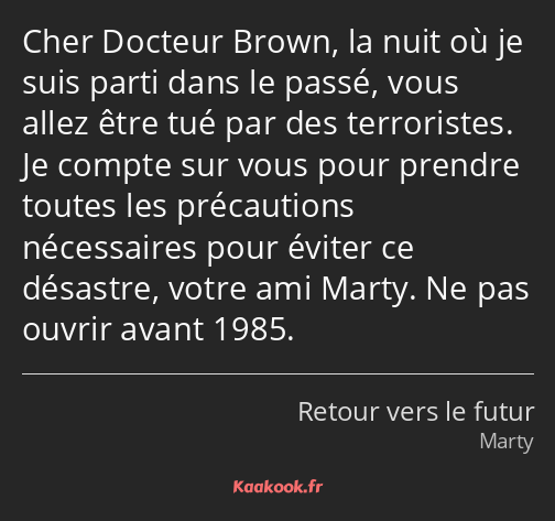 Cher Docteur Brown, la nuit où je suis parti dans le passé, vous allez être tué par des terroristes…