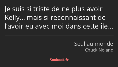 Je suis si triste de ne plus avoir Kelly… mais si reconnaissant de l’avoir eu avec moi dans cette…